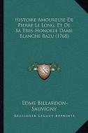 Histoire Amoureuse de Pierre Le Long, Et de Sa Tres-Honoree Dame Blanche Bazu (1768) di Edme Billardon-Sauvigny edito da Kessinger Publishing