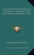 Histoire Des Anabaptistes, Contenant Leur Doctrine Les Diverses Opinions (1699) di Francois Catrou edito da Kessinger Publishing