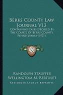 Berks County Law Journal V13: Containing Cases Decided by the Courts of Berks County Pennsylvania (1921) di Randolph Stauffer, Wellingtom M. Bertolet edito da Kessinger Publishing