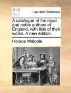 A Catalogue Of The Royal And Noble Authors Of England, With Lists Of Their Works. A New Edition di Horace Walpole edito da Gale Ecco, Print Editions