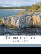 The Birth Of The Republic; di Daniel Reaves Goodloe edito da Nabu Press