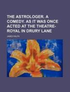 The Astrologer. a Comedy. as It Was Once Acted at the Theatre-Royal in Drury Lane di James Ralph edito da Rarebooksclub.com