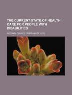 The Current State Of Health Care For People With Disabilities di National Council on Disability., Anonymous edito da Books Llc, Reference Series