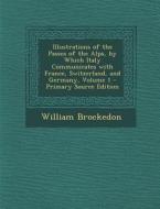 Illustrations of the Passes of the Alps, by Which Italy Communicates with France, Switzerland, and Germany, Volume 1 di William Brockedon edito da Nabu Press