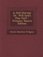 Is Hell Eternal: Or, Will God's Plan Fail? di Charles Hamilton Pridgeon edito da Nabu Press