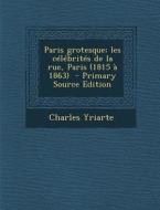 Paris Grotesque; Les Celebrites de La Rue, Paris (1815 a 1863) di Charles Yriarte edito da Nabu Press