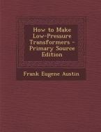 How to Make Low-Pressure Transformers di Frank Eugene Austin edito da Nabu Press