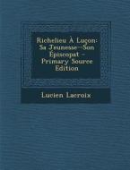 Richelieu a Lucon: Sa Jeunesse--Son Episcopat - Primary Source Edition di Lucien LaCroix edito da Nabu Press