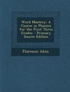 Word Mastery: A Course in Phonics for the First Three Grades di Florence Akin edito da Nabu Press