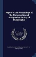 Report of the Proceedings of the Numismatic and Antiquarian Society of Philadelphia edito da CHIZINE PUBN