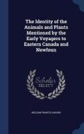 The Identity Of The Animals And Plants Mentioned By The Early Voyagers To Eastern Canada And Newfoun di William Francis Ganong edito da Sagwan Press