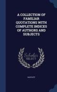 A Collection Of Familiar Quotations With Complete Indices Of Authors And Subjects di Bartlett Bartlett edito da Sagwan Press