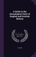 A Guide To The Genealogical Chart Of English And Scottish History di L Gordon edito da Palala Press