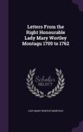 Letters From The Right Honourable Lady Mary Wortley Montagu 1709 To 1762 di Lady Mary Wortley Montagu edito da Palala Press