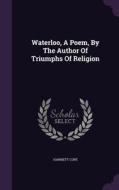 Waterloo, A Poem, By The Author Of Triumphs Of Religion di Harriett Cope edito da Palala Press