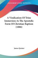 A Vindication of Trine Immersion as the Apostolic Form of Christian Baptism (1886) di James Quinter edito da Kessinger Publishing