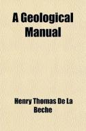 A Geological Manual di Henry Thomas De La Beche edito da General Books