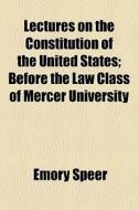Lectures On The Constitution Of The United States; Before The Law Class Of Mercer University di Emory Speer edito da General Books Llc