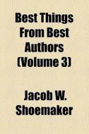 Best Things From Best Authors ... di Jacob W. Shoemaker edito da General Books Llc