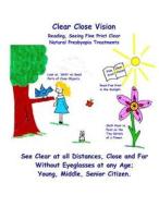 Clear Close Vision - Reading, Seeing Fine Print Clear: Natural Presbyopia Treatment (Black & White Edition) di Clark Night, William H. Bates edito da Createspace