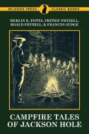 Campfire Tales of Jackson Hole di Merlin K. Potts, Fritiof Fryxell, Roald Fryxell edito da Wildside Press
