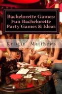 Bachelorette Games: Fun Bachelorette Party Games & Ideas di Kristin Matthews edito da Createspace