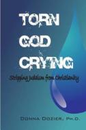 Torn God Crying: Stripping Judaism from Christianity di Donna C. Dozier Ph. D. edito da Createspace