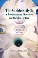 The Goddess Myth In Contemporary Literature And Popular Culture di Mary J. Magoulick edito da University Press Of Mississippi