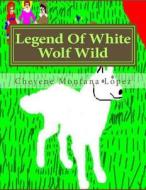 Legend of White Wolf Wild di Cheyene Montana Lopez edito da Createspace