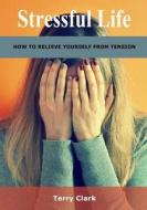 Stressful Life: How to Relieve Yourself from Tension di Terry Clark edito da Createspace