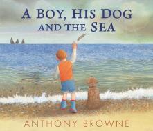 A Boy, His Dog And The Sea di Anthony Browne edito da Walker Books Ltd