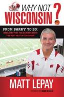 Why Not Wisconsin?: From Barry to Bo: Broadcasting the Badgers from the Best Seat in the House di Matt Lepay edito da TRIUMPH BOOKS