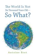The World Is Not Six Thousand Years Old--So What? di Antoine Bret edito da Cascade Books