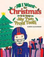 All I Want For Christmas Is To Keep My Two Front Teeth di Karen Alexander edito da Writers Republic LLC