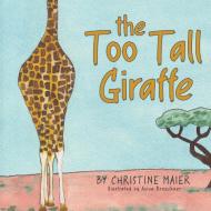 THE TOO TALL GIRAFFE: A CHILDREN'S BOOK di CHRISTINE MAIER edito da LIGHTNING SOURCE UK LTD