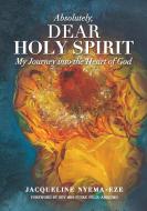 ABSOLUTELY, DEAR HOLY SPIRIT: MY JOURNEY di JACQUELIN NYEMA-EZE edito da LIGHTNING SOURCE UK LTD