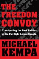 The Freedom Convoy: Transporting the Dark Politics of the Far Right Across Canada di Michael Kempa edito da CORMORANT BOOKS