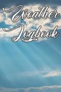 Weather Logbook: Write Records of the Weather, Sunshine, Rain, Snow, Hail, Fog, Humidity and Locations di Weather Journals edito da INDEPENDENTLY PUBLISHED