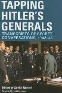 Tapping Hitler's Generals: Transcripts of Secret Conversations, 1942-45 di Sonke Neitzel edito da FRONTLINE BOOKS