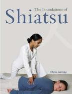 The Foundations Of Shiatsu di Chris Jarmey edito da Lotus Publishing