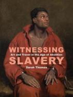 Witnessing Slavery - Art and Travel in the Age of Abolition di Sarah Thomas edito da Paul Mellon Centre for Studies in British Art