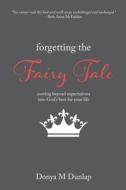 Forgetting the Fairy Tale: Moving Beyond Expectations Into God's Best for Your Life di Donya M. Dunlap edito da Createspace Independent Publishing Platform