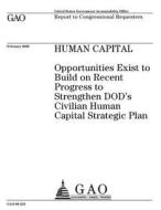 Human Capital: Opportunities Exist to Build on Recent Progress to Strengthen Dod's Civilian Human Capital Strategic Plan di United States Government Account Office edito da Createspace Independent Publishing Platform