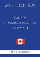 Canada Consumer Product Safety ACT - 2018 Edition di The Law Library edito da Createspace Independent Publishing Platform