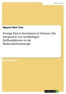 Foreign Direct Investment in Vietnam. Die Integration von nachhaltigen Einflussfaktoren in die Markteintrittsstrategie di Nguyen Nam Tran edito da GRIN Publishing
