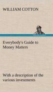 Everybody's Guide to Money Matters: with a description of the various investments chiefly dealt in on the stock exchange di William Cotton edito da TREDITION CLASSICS