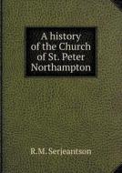 A History Of The Church Of St. Peter Northampton di R M Serjeantson edito da Book On Demand Ltd.