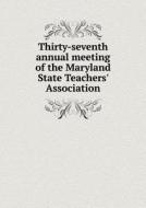 Thirty-seventh Annual Meeting Of The Maryland State Teachers' Association di Maryland State Teachers' Association edito da Book On Demand Ltd.