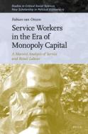 Service Workers in the Era of Monopoly Capital: A Marxist Analysis of Service and Retail Labour di Fabian van Onzen edito da BRILL ACADEMIC PUB
