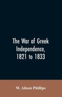 The war of Greek independence, 1821 to 1833 di W. Alison Phillips edito da Alpha Editions